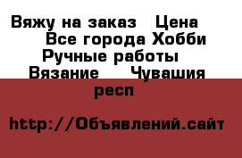 Вяжу на заказ › Цена ­ 800 - Все города Хобби. Ручные работы » Вязание   . Чувашия респ.